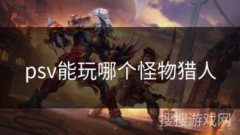 psv能玩哪个怪物猎人