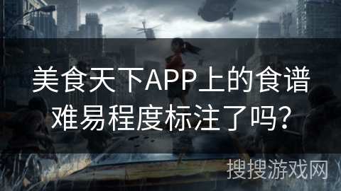 美食天下APP上的食谱难易程度标注了吗? 美食天下APP上的食谱难易程度标注了吗?