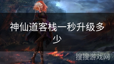 神仙道客栈一秒升级多少 神仙道客栈一秒升级多少