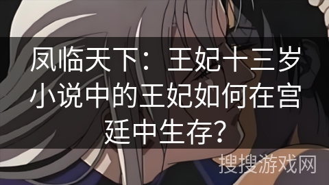 凤临天下:王妃十三岁小说中的王妃如何在宫廷中生存? 凤临天下:王妃十三岁小说中的王妃如何在宫廷中生存?