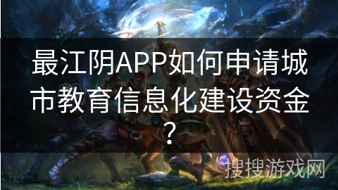 最江阴APP如何申请城市教育信息化建设资金？