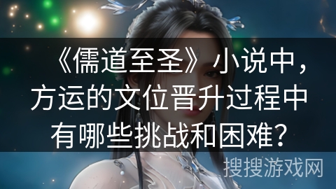 《儒道至圣》小说中，方运的文位晋升过程中有哪些挑战和困难？