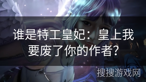 谁是特工皇妃：皇上我要废了你的作者？