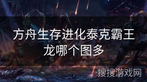 方舟生存进化泰克霸王龙哪个图多