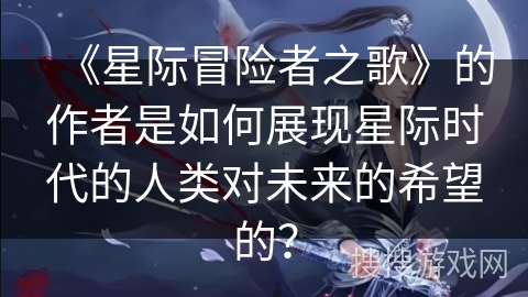 《星际冒险者之歌》的作者是如何展现星际时代的人类对未来的希望的？