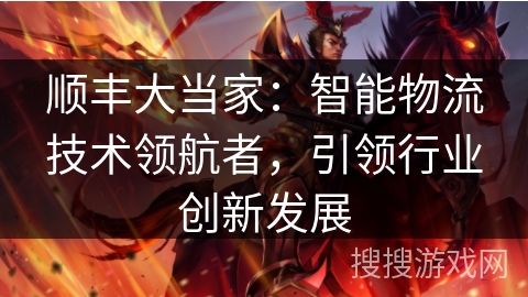 顺丰大当家：智能物流技术领航者，引领行业创新发展