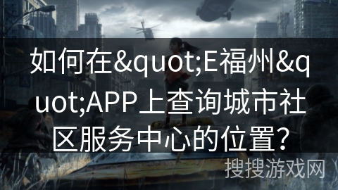 如何在"E福州"APP上查询城市社区服务中心的位置？