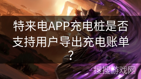 特来电APP充电桩是否支持用户导出充电账单？