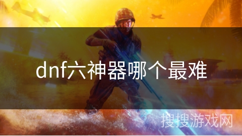 dnf六神器哪个最难