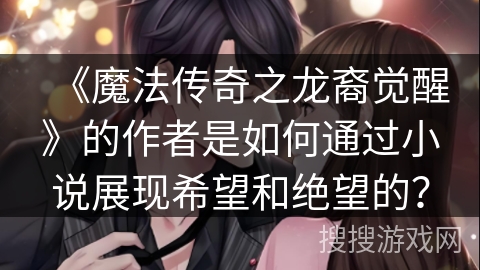 《魔法传奇之龙裔觉醒》的作者是如何通过小说展现希望和绝望的？