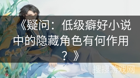 《疑问：低级癖好小说中的隐藏角色有何作用？》