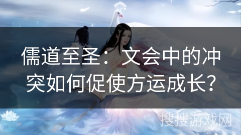 儒道至圣：文会中的冲突如何促使方运成长？