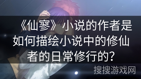 《仙寥》小说的作者是如何描绘小说中的修仙者的日常修行的？
