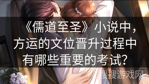《儒道至圣》小说中，方运的文位晋升过程中有哪些重要的考试？