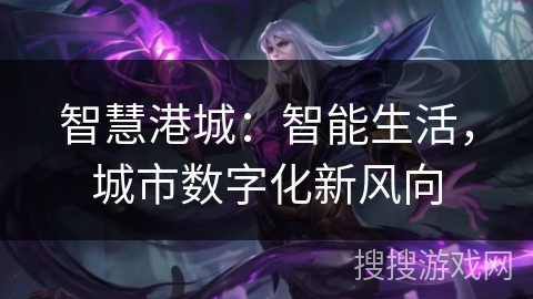 智慧港城：智能生活，城市数字化新风向