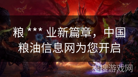 粮 *** 业新篇章，中国粮油信息网为您开启