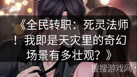 《全民转职：死灵法师！我即是天灾里的奇幻场景有多壮观？》