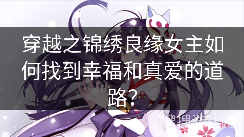 穿越之锦绣良缘女主如何找到幸福和真爱的道路？