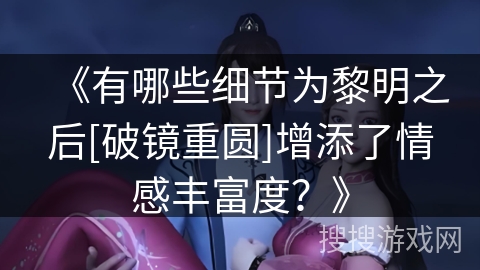 《有哪些细节为黎明之后[破镜重圆]增添了情感丰富度？》