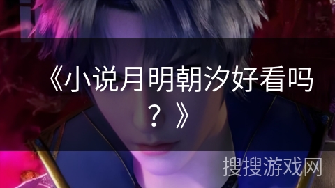 《小说月明朝汐好看吗？》