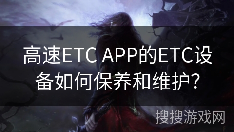 高速ETC APP的ETC设备如何保养和维护？