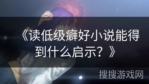 《读低级癖好小说能得到什么启示？》