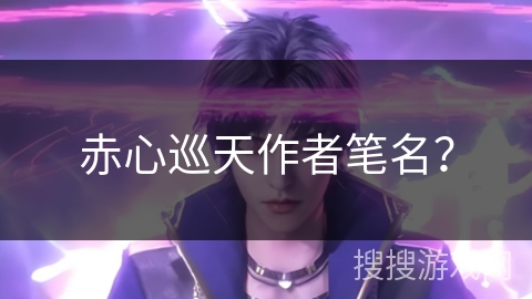 赤心巡天作者笔名？