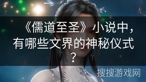 《儒道至圣》小说中，有哪些文界的神秘仪式？