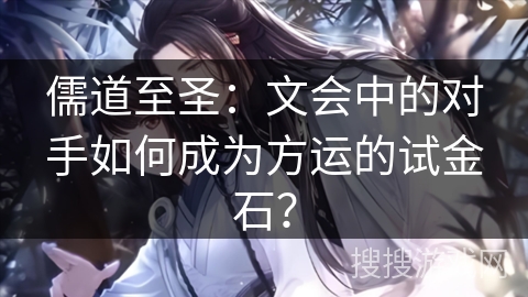 儒道至圣：文会中的对手如何成为方运的试金石？