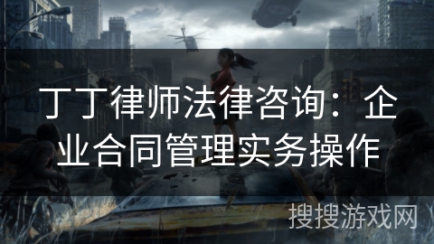 丁丁律师法律咨询：企业合同管理实务操作