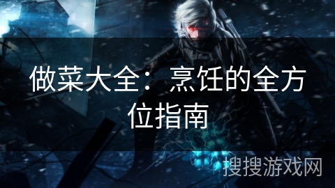 做菜大全：烹饪的全方位指南