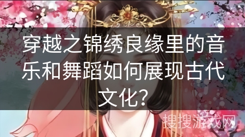 穿越之锦绣良缘里的音乐和舞蹈如何展现古代文化？