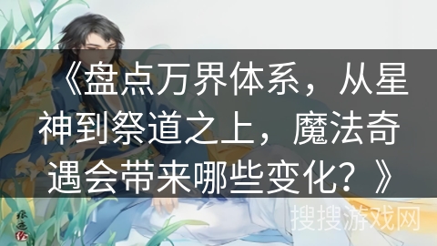 《盘点万界体系，从星神到祭道之上，魔法奇遇会带来哪些变化？》