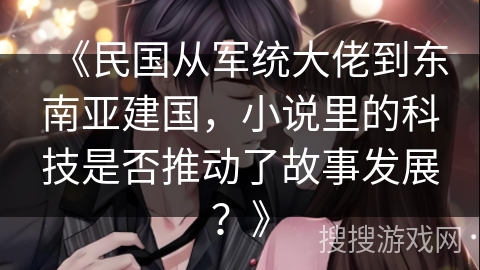 《民国从军统大佬到东南亚建国，小说里的科技是否推动了故事发展？》