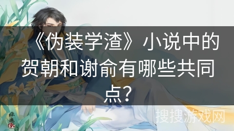 《伪装学渣》小说中的贺朝和谢俞有哪些共同点？