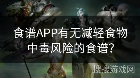 食谱APP有无减轻食物中毒风险的食谱？
