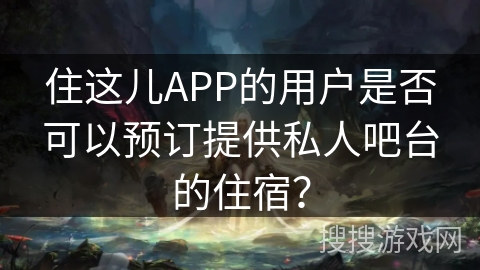 住这儿APP的用户是否可以预订提供私人吧台的住宿？