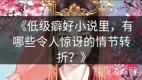 《低级癖好小说里，有哪些令人惊讶的情节转折？》