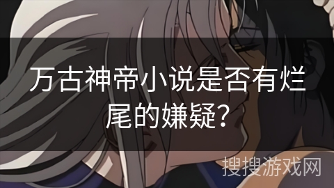 万古神帝小说是否有烂尾的嫌疑？