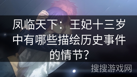凤临天下：王妃十三岁中有哪些描绘历史事件的情节？