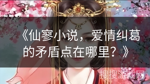 《仙寥小说，爱情纠葛的矛盾点在哪里？》