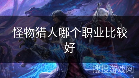 怪物猎人哪个职业比较好