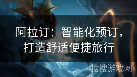 阿拉订：智能化预订，打造舒适便捷旅行
