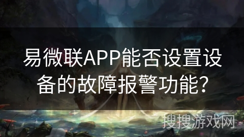 易微联APP能否设置设备的故障报警功能？