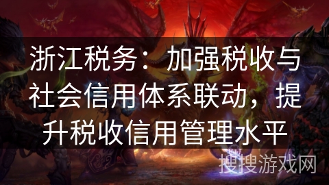 浙江税务：加强税收与社会信用体系联动，提升税收信用管理水平