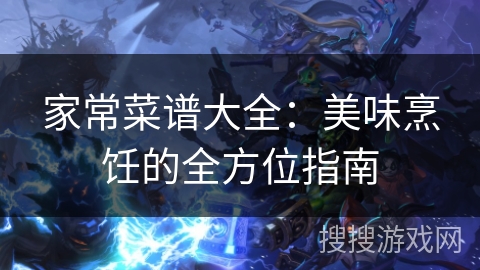 家常菜谱大全：美味烹饪的全方位指南