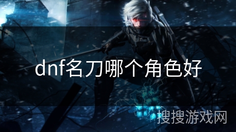 dnf名刀哪个角色好