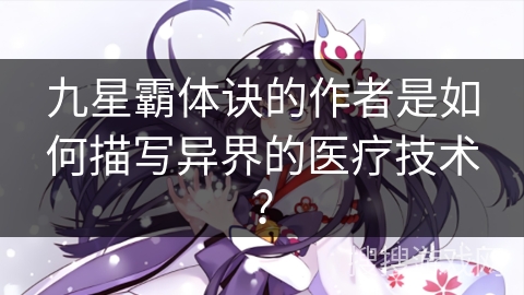 九星霸体诀的作者是如何描写异界的医疗技术？