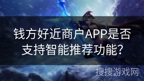 钱方好近商户APP是否支持智能推荐功能？