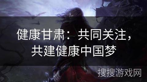 健康甘肃：共同关注，共建健康中国梦